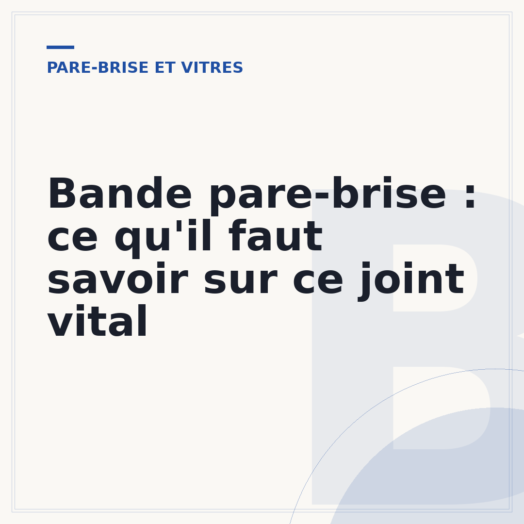 Bande pare-brise : ce qu'il faut savoir sur ce joint vital