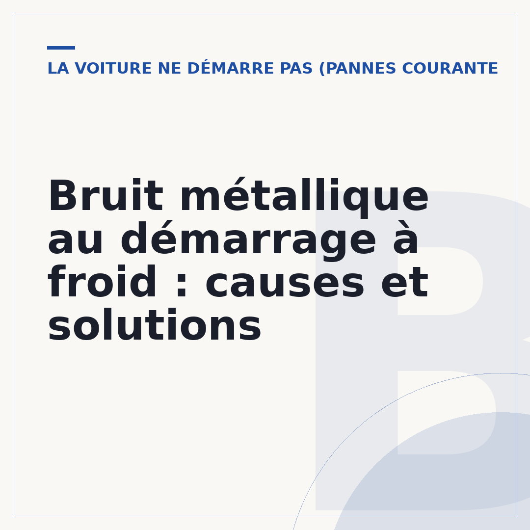 Bruit métallique au démarrage à froid : causes et solutions