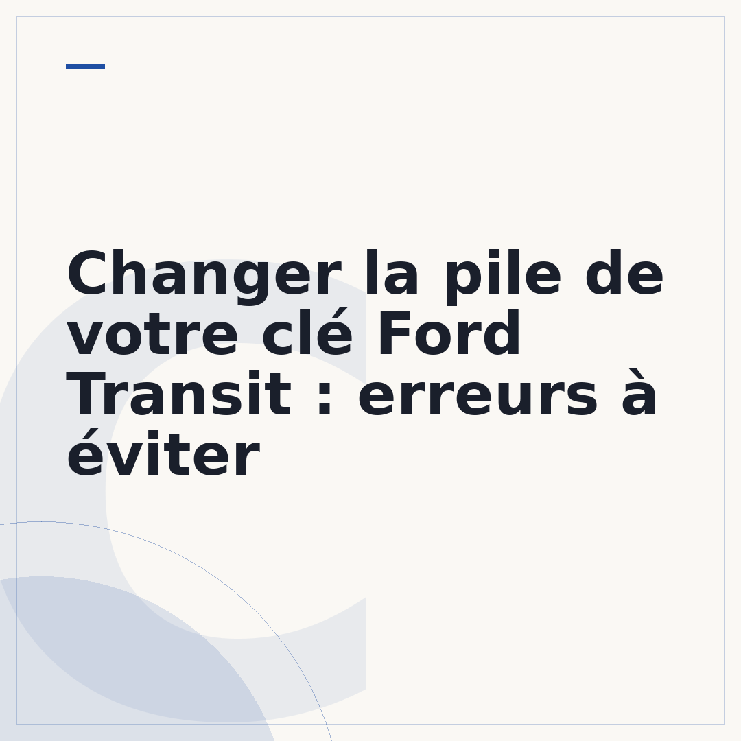 Changer la pile de votre clé Ford Transit : erreurs à éviter