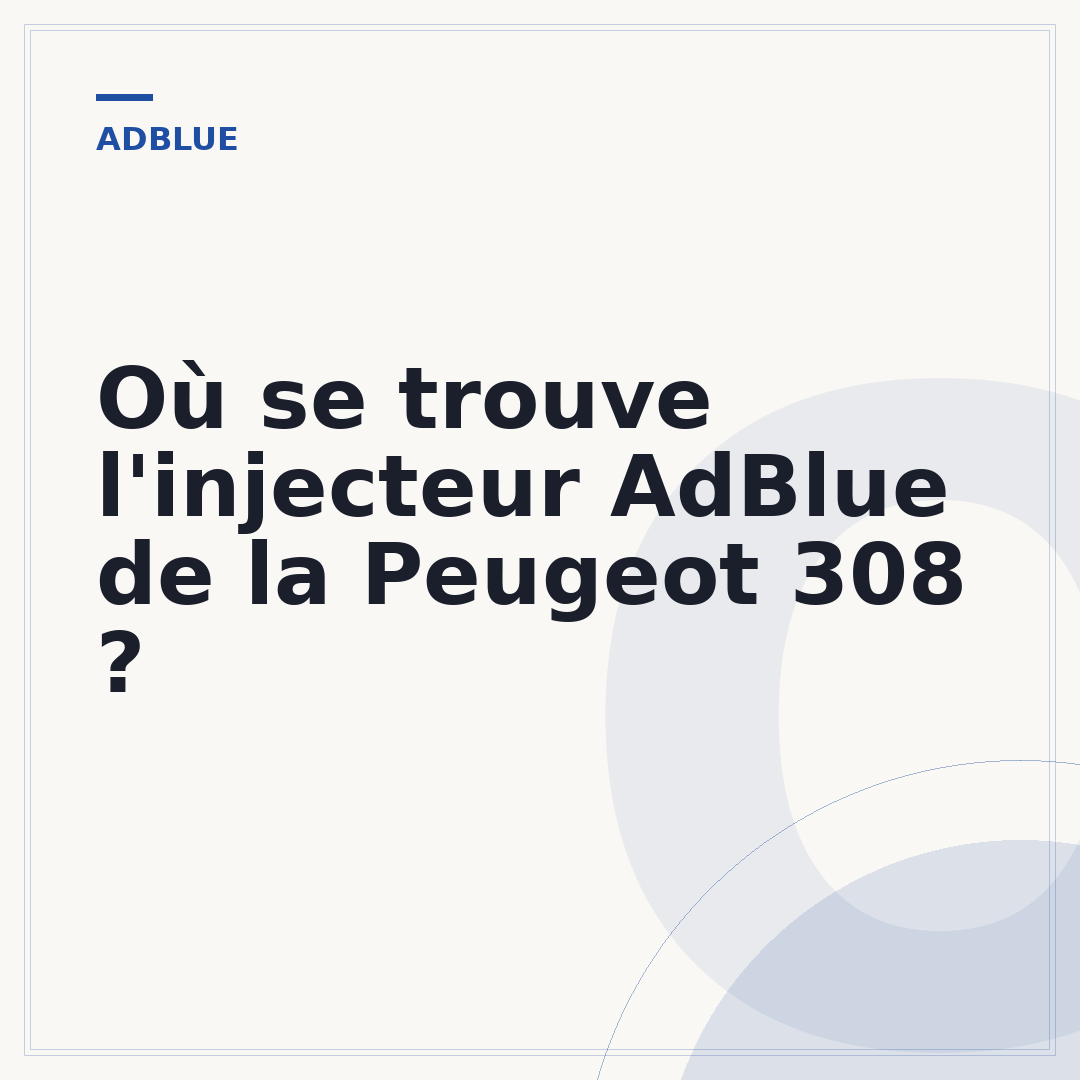 Où se trouve l'injecteur AdBlue de la Peugeot 308 ?