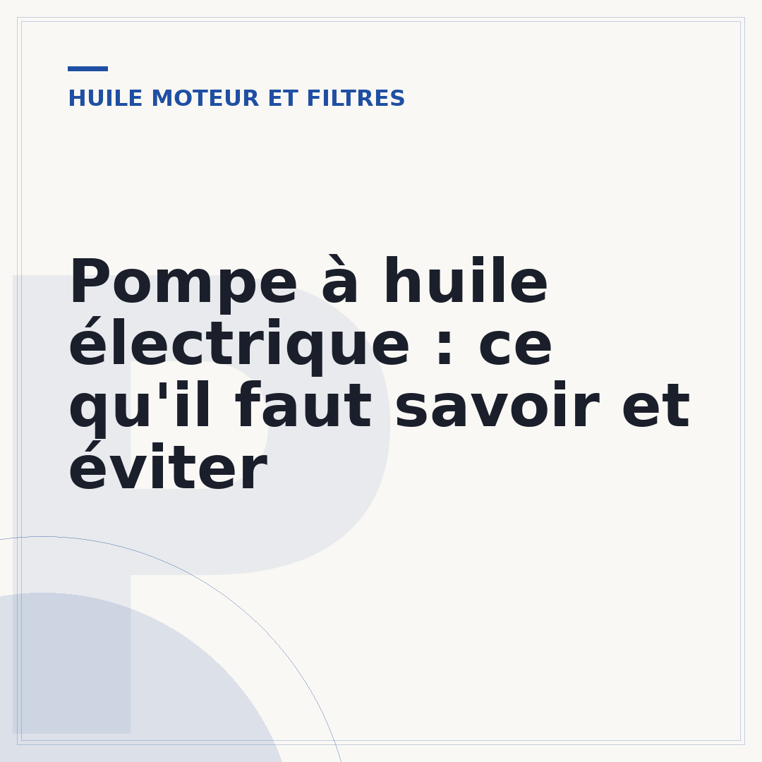 Pompe à huile électrique : ce qu'il faut savoir et éviter