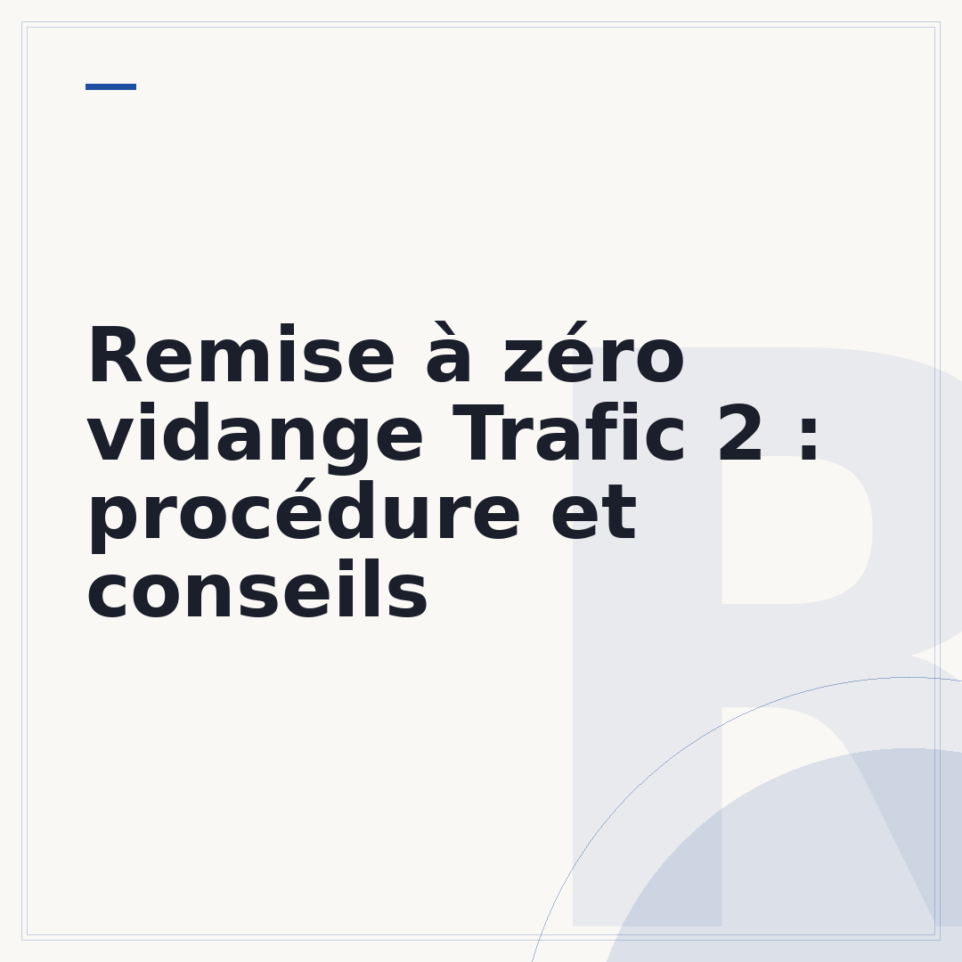 Remise à zéro vidange Trafic 2 : procédure et conseils